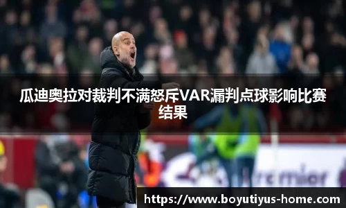 瓜迪奥拉对裁判不满怒斥VAR漏判点球影响比赛结果